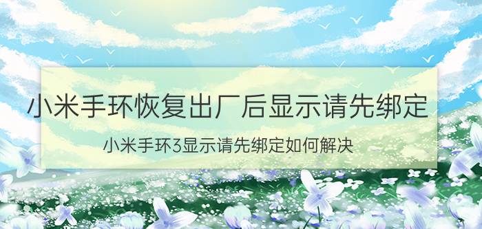 小米手环恢复出厂后显示请先绑定 小米手环3显示请先绑定如何解决？